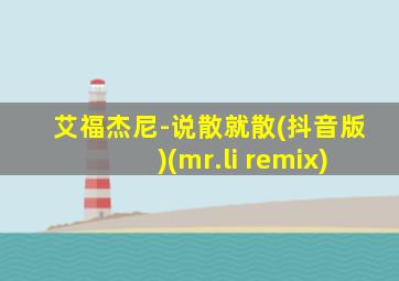 艾福杰尼-说散就散(抖音版)(mr.li remix)